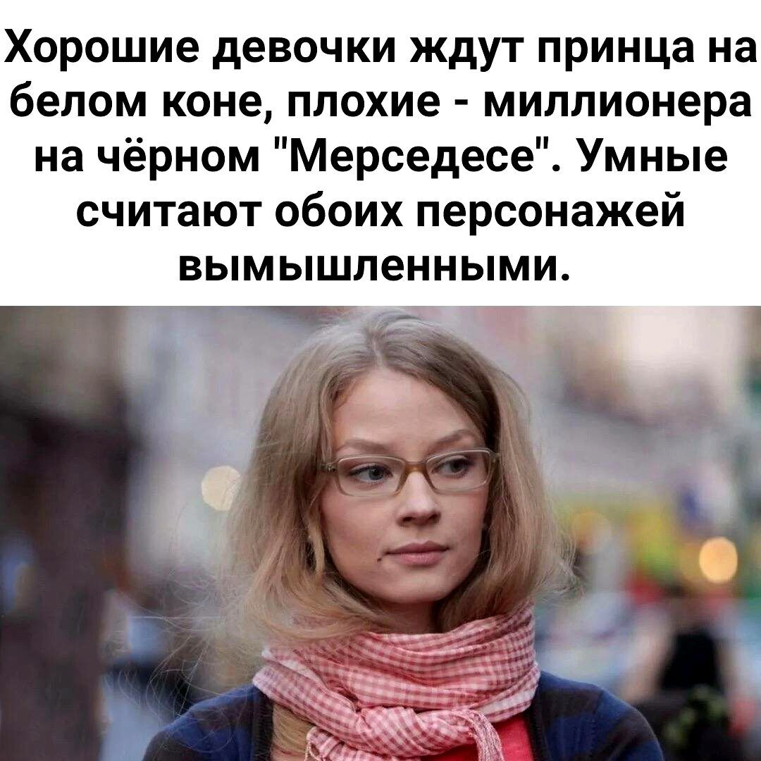 Хорошие девочки ждут принца на белом коне плохие миллионера на чёрном Мерседесе Умные считают обоих персонажей вымышленными