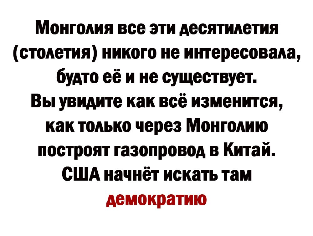 Монголия все эти десятилетия столетия никого не интересовала будто её и не существует Вы увидите как всё изменится как только через Монголию построят газопровод в Китай США начнёт искать таи демократию