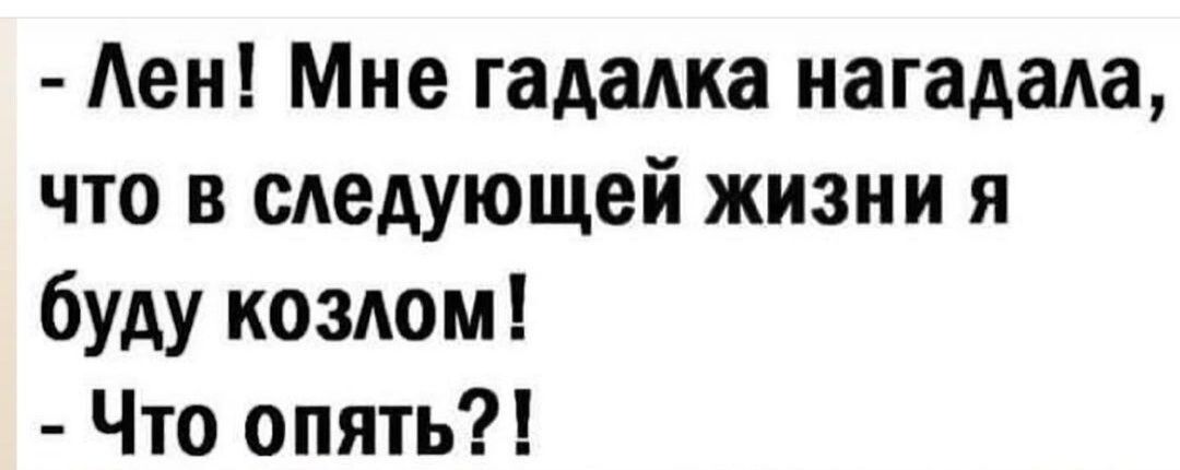 Аен Мне гададка нагадаАа что в следующей жизни я буду козюм Что опять