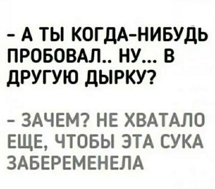А ТЫ КОГ дА НИБУДЬ ПРОБОВАЛ НУ В дРУГУЮ ДЫРКУ ЗАЧЕМ НЕ ХВАТАЛО ЕЩЕ ЧТОБЫ ЭТА СУКА ЗАБЕРЕМЕНЕЛА
