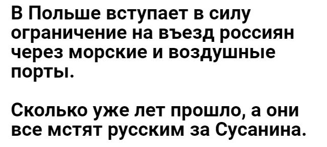 В Польше вступает в силу ограничение на въезд россиян через морские и воздушные порты Сколько уже лет прошло а они все мстят русским за Сусанина