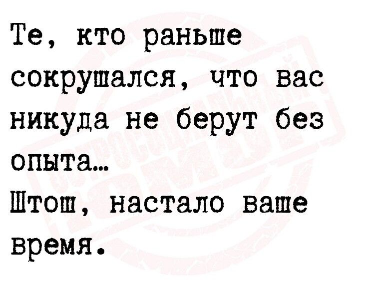 Те кто раньше сокрушался что вас никуда не берут без опыта Штош настало ваше время