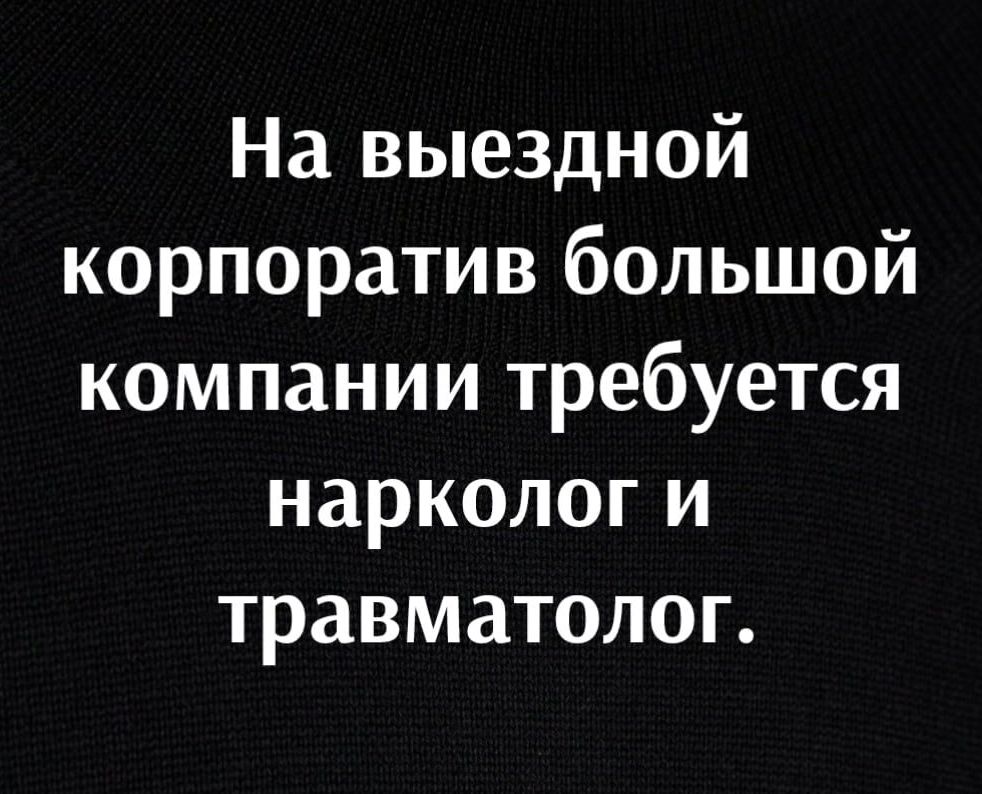 На выездной корпоратив большой компании требуется нарколог и травматолог