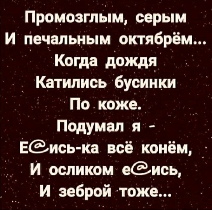 Промозгльім серым И печальным октябрём Когда дождя Катипись бусинки Покоже Подумал я ЕЗись ка всё конём _ И осликом еись И эеброй тоже