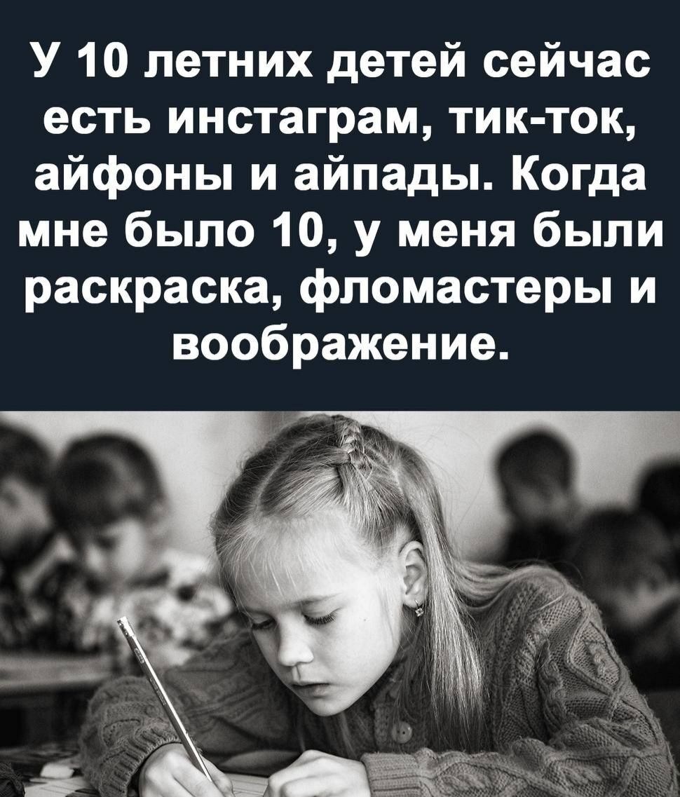 У 10 летних детей сейчас есть инстаграм тик ток айфоны и айпады Когда мне было 10 у меня были раскраска фломастеры и воображение