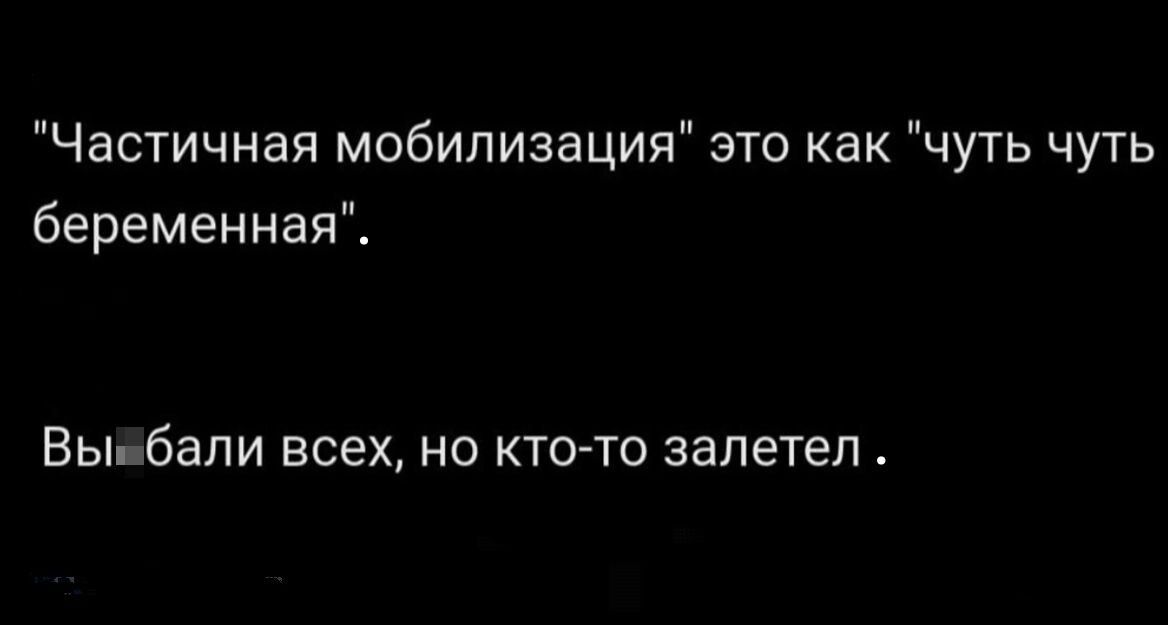 Частичная мобилизация это как чуть чуть беременная Вььбали всех но КТОТО залетел