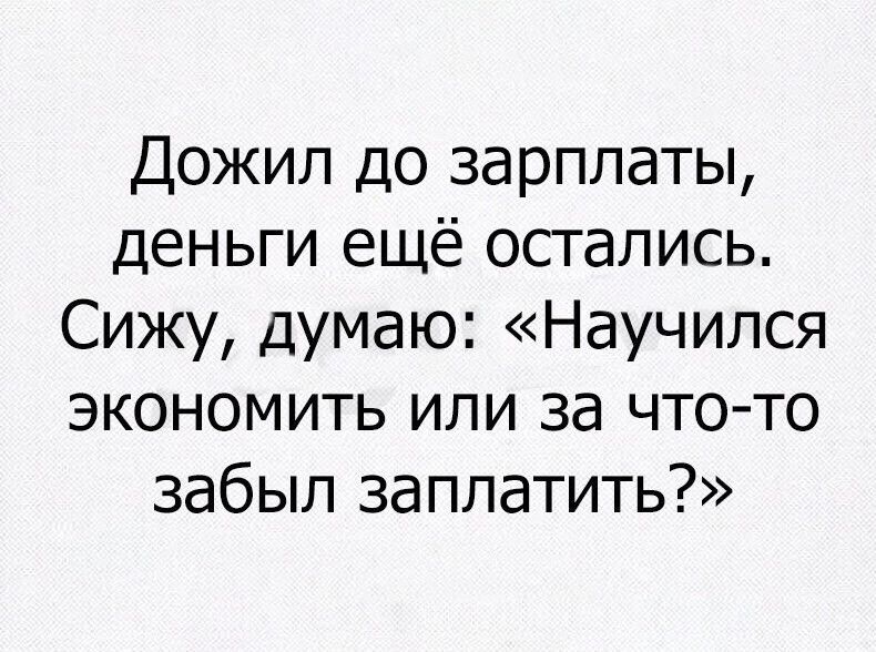 Дожил до зарплаты деньги ещё остались Сижу думаю Научился экономить или за что то забыл заплатить