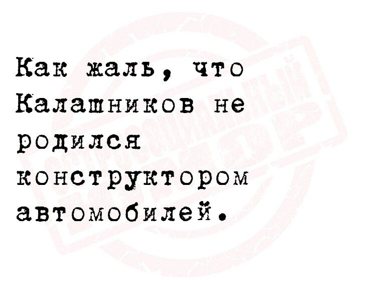 Как жаль что Калашников не родился конструктором автомобилей