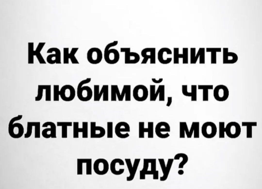 Как объяснить любимой что блатные не моют посуду