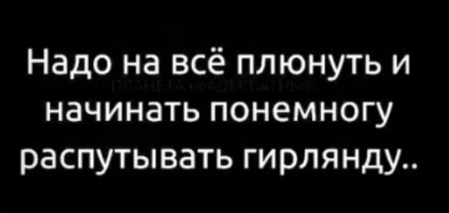 Надо на всё плюнуть и начинать понемногу распутывать гирлянду