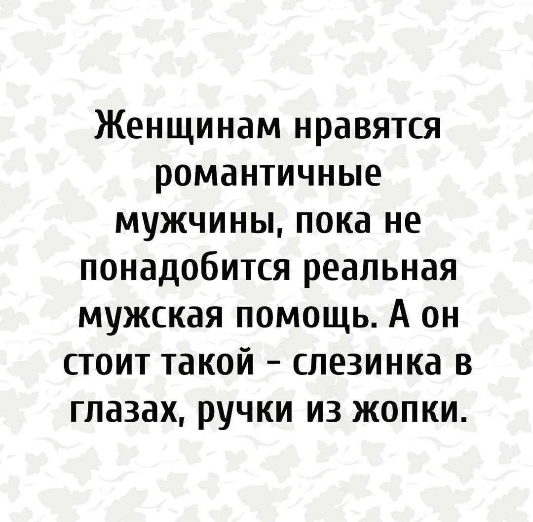 Женщинам нравятся романтичные мужчины пока не понадобится реальная мужская помощь А он стоит такой слезинка в глазах ручки из жопки