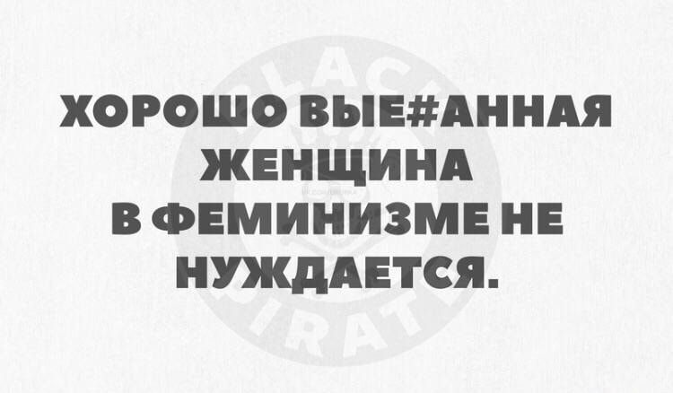 ХОРОШО ВЫЕАННАЯ ЖЕНЩИНА В ФЕМИНИЗМЕ НЕ НУЖДАЕТСЯ