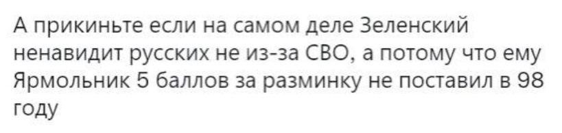 А прикиньте если на самом деле Зеленский ненавидит русских не ина сво а потому что ему Ярмольник 5 баллов за разминку не поставил в 93 году