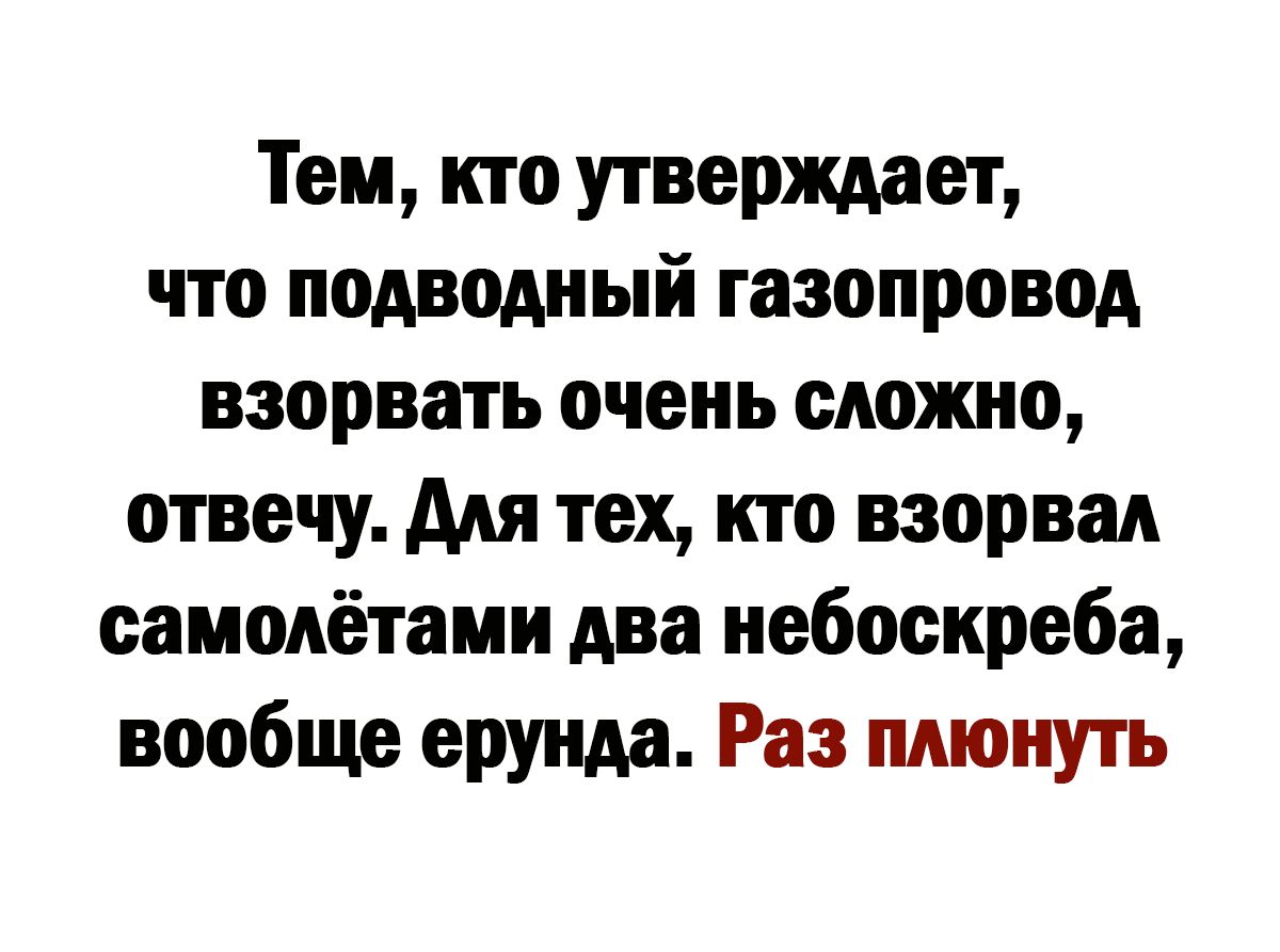 Тем кто утверждает что подводный газопровод взорвать очень сложно отвечу для тех кто взорвал самолётами два небоскреба вообще ерунда Раз плюнуть