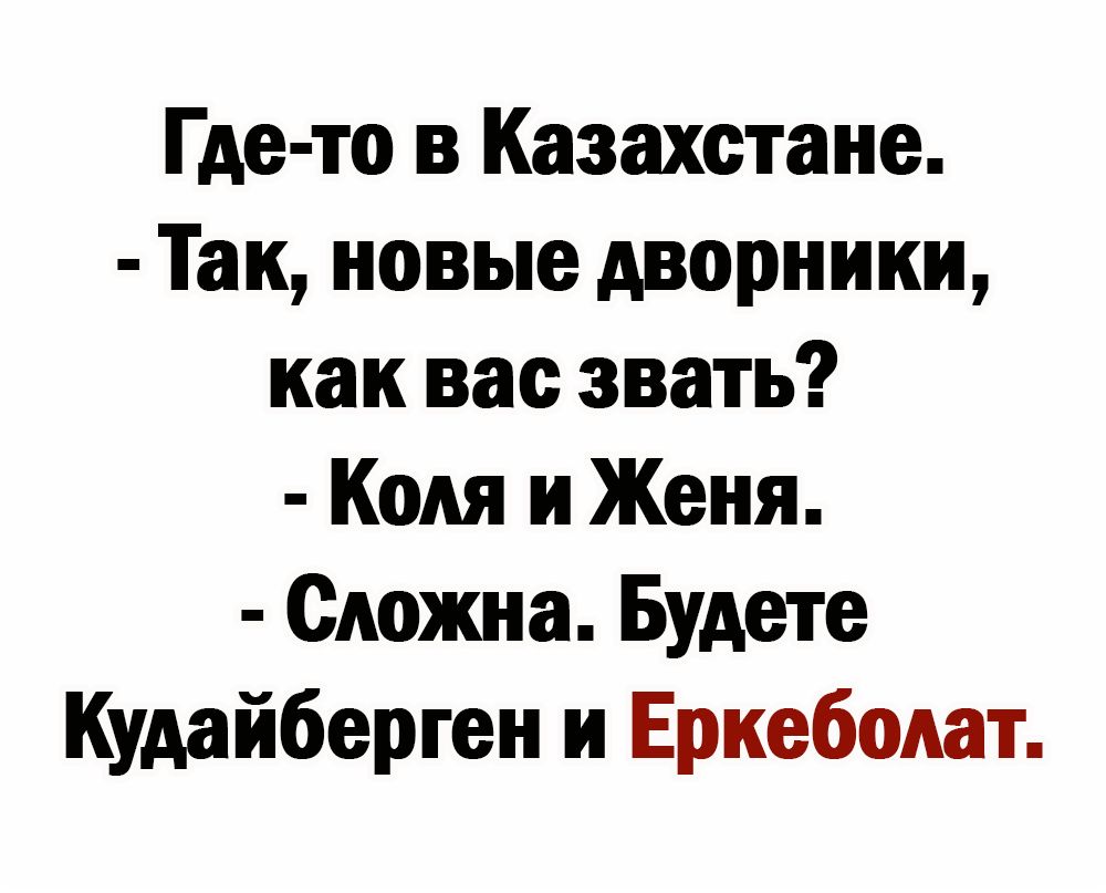 Где то в Казахстане Так новые дворники как вас звать Коля и Женя Сложная Будете Кудайберген и Еркебодат