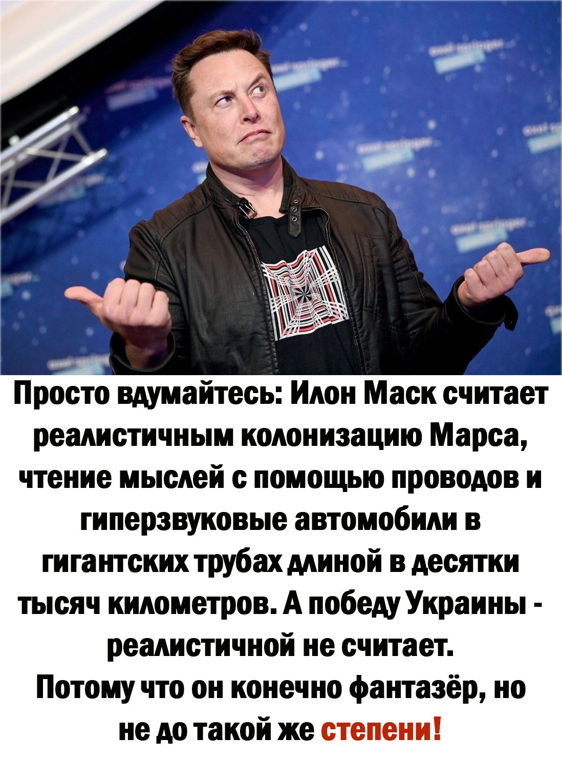 Просто вдумайтесь Илон Маск считает реалистичным колонизацию Марса чтение мыслей с помощью проводов и гиперзвуковые автомобили в гигантских трубах длиной в десятки тысяч километров А победу Украины реалистичной не считает Потому что он конечно фантазёр но не до такой же степени