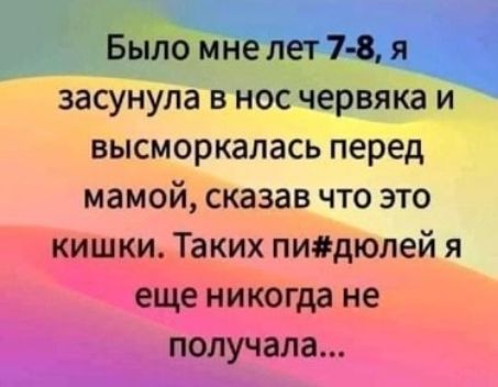 Было мне лет 7 8 ч засунула в нос червяка и высморкалась перед мамой сказав что это кишки Таких пидюлей я еще никогда не получала