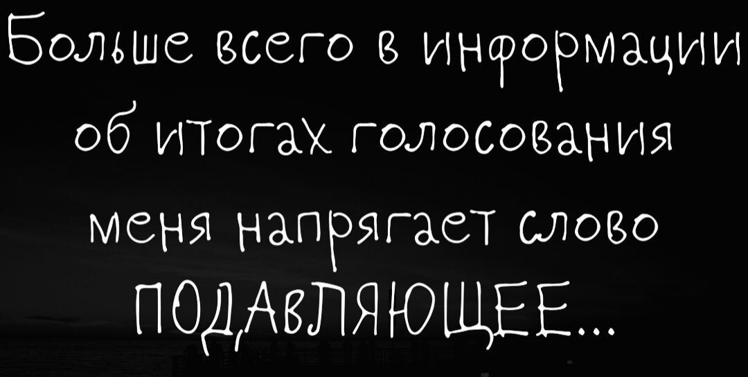 Больше всего в информации об ИТОГАХ голосоаания меня напрягает СЛоео ПОДАВЛЯЮЩЕЕ