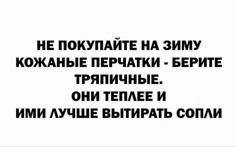 НЕ ПОКУПАЙТЕ НА ЗИМУ КОЖАНЫЕ ПЕРЧАТКИ БЕРИТЕ ТРЯПИЧНЫЕ ОНИ ТЕПАЕЕ И ИМИ АУЧШЕ ВЫТИРАТЬ СОПАИ