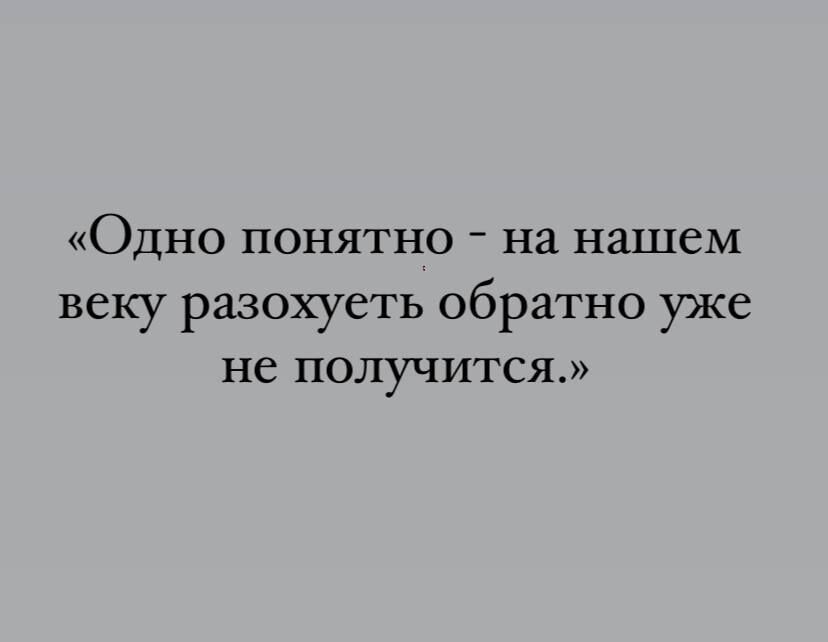 ОДНО ПОНЯТНО на Нашем веку разохуеть обратно уже не ПОЛУЧИТСЯ