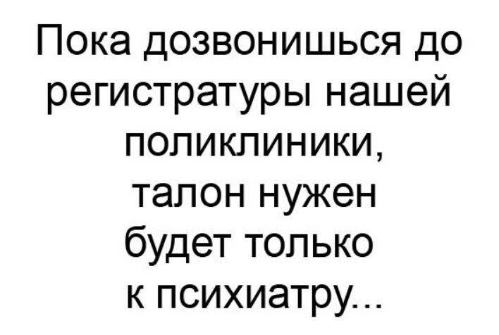 Пока дозвонишься до регистратуры нашей поликлиники талон нужен будет только к психиатру