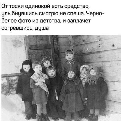 От тоски одинокой есть средство улыбнувшись смотрю не спеша Черно бепое фото из детства и заплачет СПГрЕВШИСЬ душа