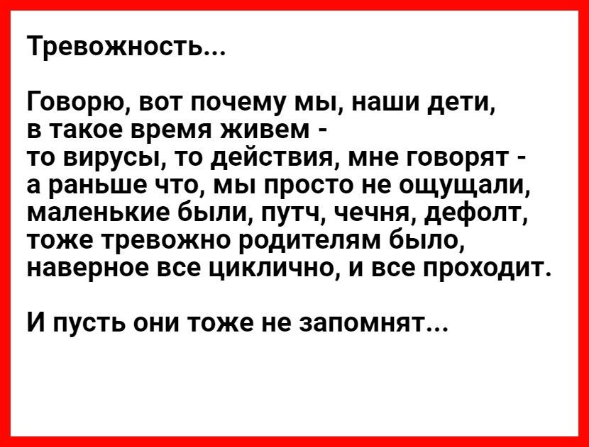 Тревожность Говорю вот почему мы наши дети в такое время живем то вирусы то действия мне говорят а раньше что мы просто не ощущали маленькие были путч чечня дефолт тоже тревожно родителям было наверное все циклично и все проходит И ПУСТЬ ОНИ ТОЖЕ не запомнят