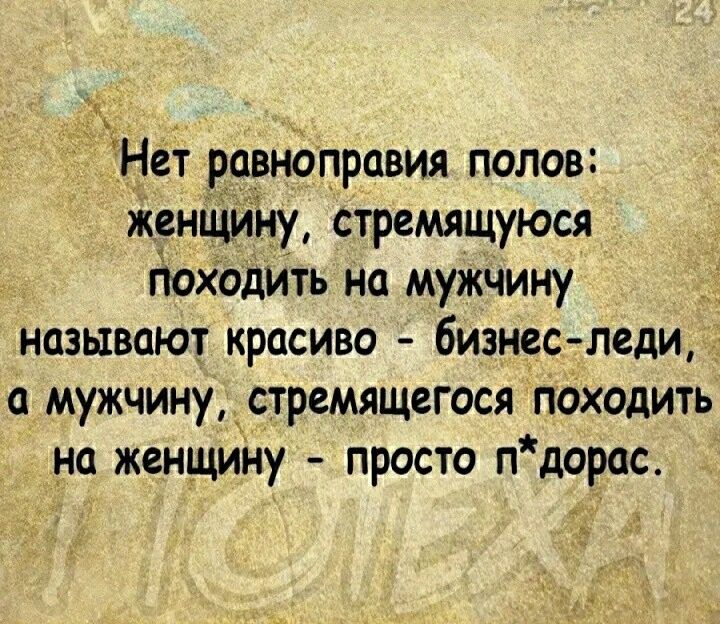 Нет равноправия полов жонщину стремящуюся походить на мужчину называют красиво бизнес леди а мужчину _ стремящегося походить на женщину просто пдорас