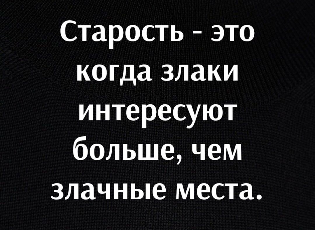 Старость это когда злаки интересуют больше чем злачные места