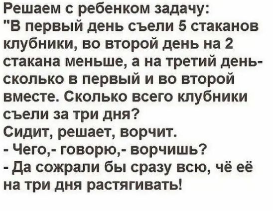 Решаем с ребенком задачу В первый день съели 5 стаканов клубники во второй день на 2 стакана меньше а на третий день сколько в первый и во второй вместе Сколько всего клубники съели за три дня Сидит решает ворчит Чего говорю ворчишь да сожрали бы сразу всю чё её на три дня растягивать