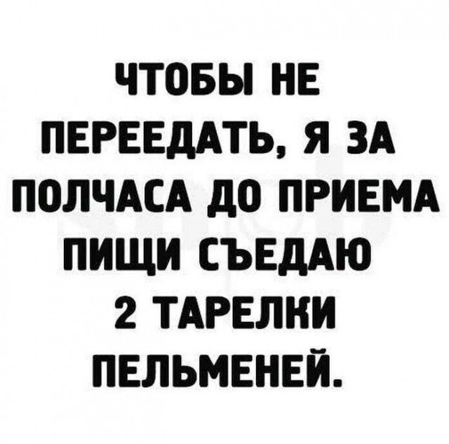 ЧТЦБЫ НЕ ПЕРЕЕдАТЬ Я ЗА ПОЛЧАСА до ПРИЕМА ПИЩИ СЪЕдАЮ 2 ТАРЕЛНИ ПЕЛЬМЕНЕЙ