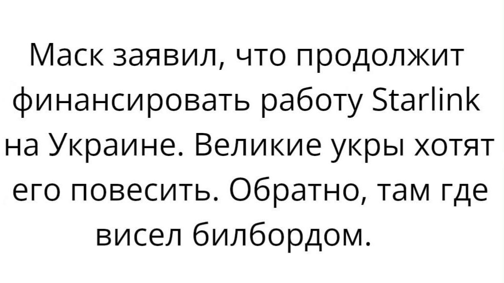 Маск заявил что продолжит финансировать работу Згагіігтк на Украине Великие укры хотят его повесить Обратно там где висел бипбордом