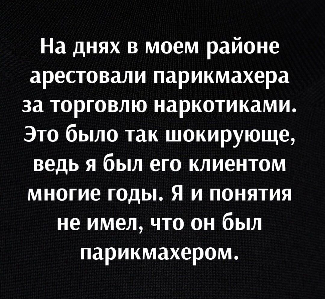На днях в моем районе арестовали парикмахера за торговлю наркотиками Это было так шокирующе ведь я был его клиентом многие годы я и понятия не имел что он был парикмахером