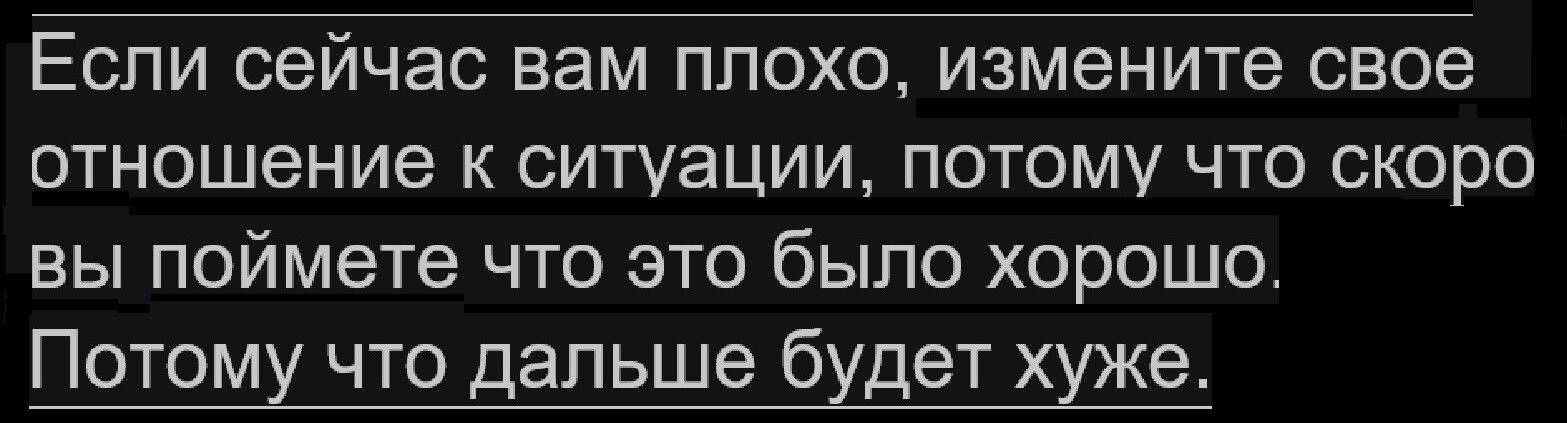 Если сейчас вам плохо измените свое отношение к ситуации потому что скоро вы поймете что это было хорошо Потому что дальше будет хШе