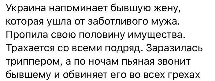 Украина напоминает бывшую жену которая ушла от заботливого мужа Пропипа свою половину имущества Трахается со всеми подряд Заразипась триппером а по ночам пьяная звонит бывшему и обвиняет его во всех грехах