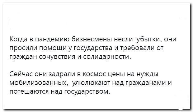 Когда в пандемию бизнесмены несли убытки они просили помощи у государства и требовали от граждан сочувствия и солидарности Сейчас они задрали в космос цены на нужды мобилизованных улюлюкаюг над гражданами и потешаются над государством