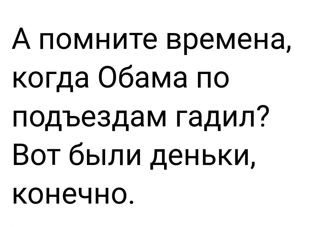 А помните времена когда Обама по подъездам гадил Вот были деньки конечно
