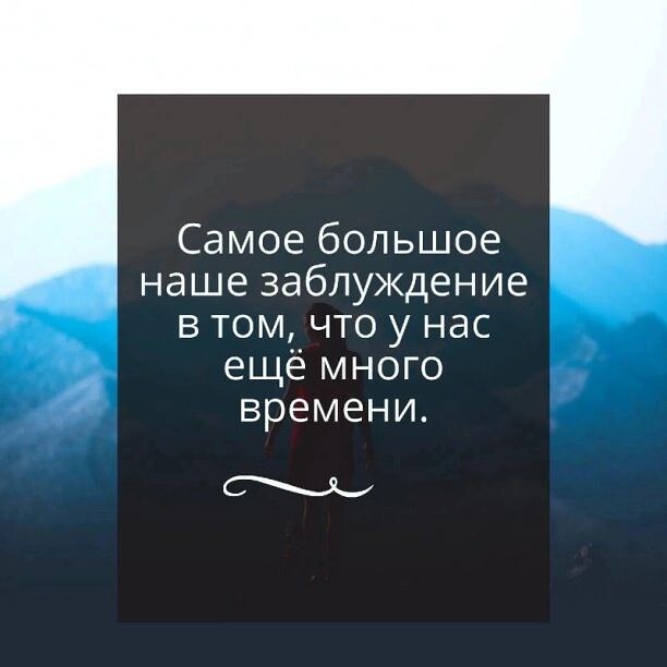 Самое большое наше заблуждение в томчто у нас ещё много времени М