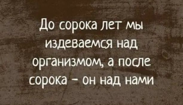 До сорока лет мы издеваемся над организмом после сорока он над нами