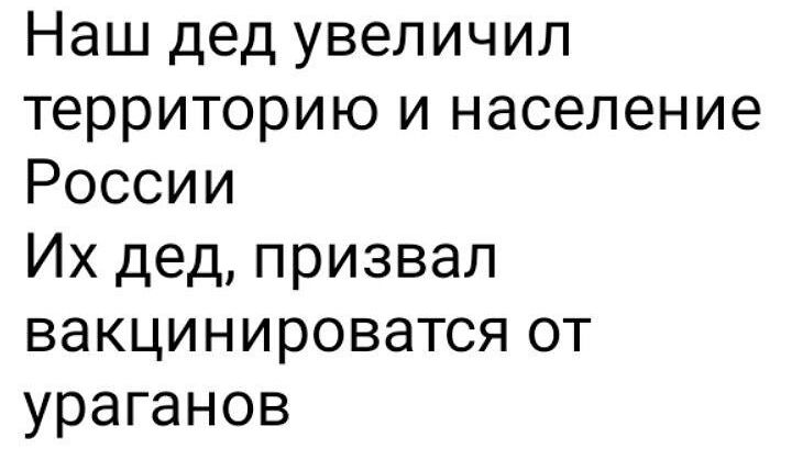 Наш дед увеличил территорию и население России Их дед призвал вакцинироватся от ураганов