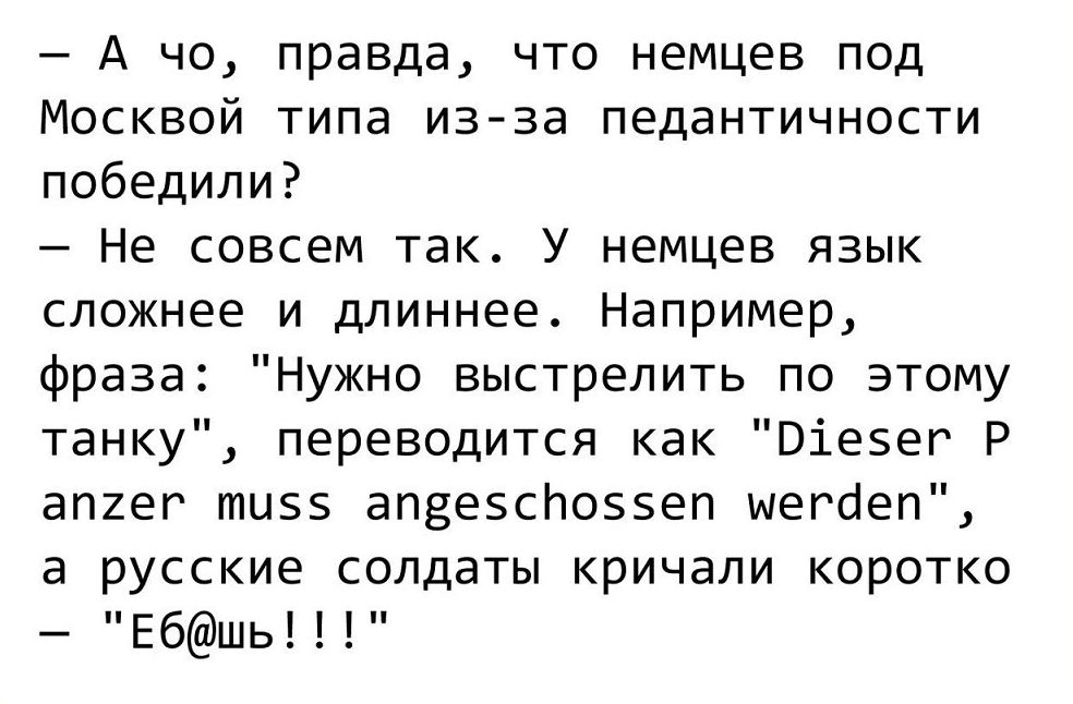 А че правда что немцев под Москвой типа изза педантичности победили Не совсем так У немцев язык сложнее и длиннее Например фраза Нужно выстрелить по этому танку переводится как Віезег Р апиег тизз апгезсйоззеп шегоеп а русские солдаты кричали коротко Ебшь