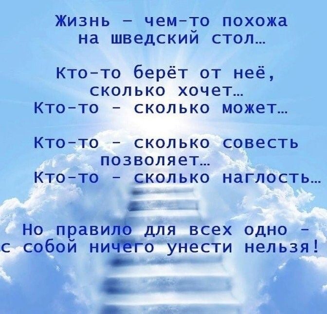 ЖИЗНЬ _ чемто похожа на шведскии СТОЛ Ктото берёт от неё сколько хочет Ктото сколько может КТОТО _ СКОЛЬКО СОВЕСТЬ ПОЗВОЛЯЕТ КТОТО _ СКОЛЬКО НЗГЛОСТЬ _ НО ПЕВВИЙ дЛЯ ВСЕХ ОДНО _ с собои миго унести нельзя