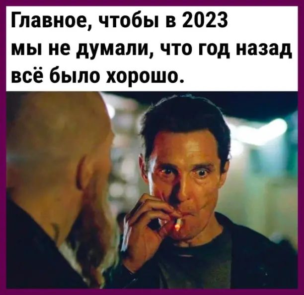 Главное чтобы в 2023 мы не думали что год назад всё было хорошо