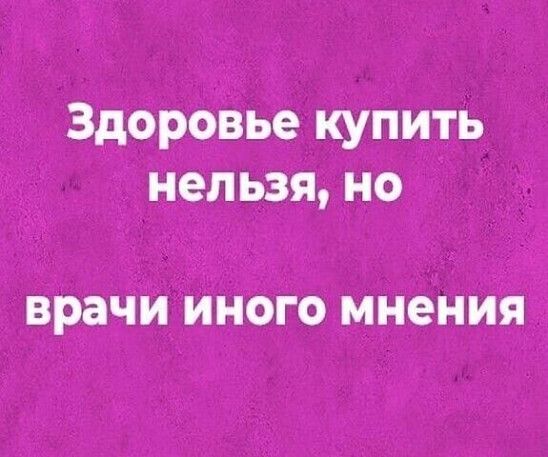 Здоровье купить нельзя но врачи ИНОГО мнения