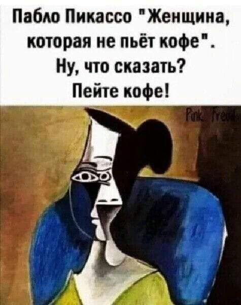 Пабю Пикассо Женщииа которая не пьёт кофе Ну что сказать Пейте кофе