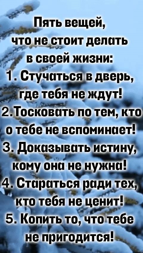 а и Пять вещеи что не стоит делать в своей жизни 1 Стучаться в дверь где тебя не ждут 2еТосковать по тЁЁ кто т Е тебе не вспоминает з_ доказывать исти ту кому она не нужна 4 Стараться ради теч кто тебя не ценит ъ 5 Копить тоітсітебе нерпригодится