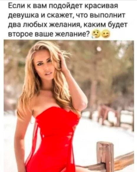 Если к вам подойдет красивая девушка и скажет что выполнит два любых желания каким будет второе ваше желание _