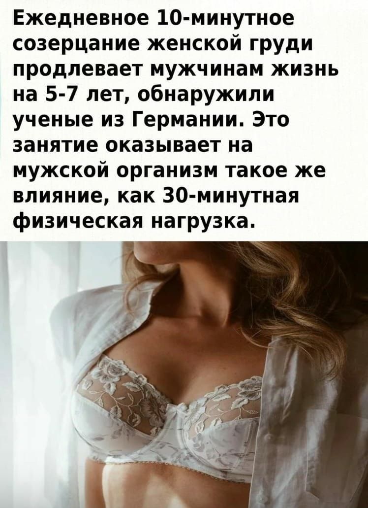 Ежедневное 10 минутное созерцание женской ГРУди продлевает мужчинам жизнь на 5 7 лет обнаружили ученые из Германии Это занятие оказывает на мужской организм такое же влияние как 30 минутная физическая нагрузка