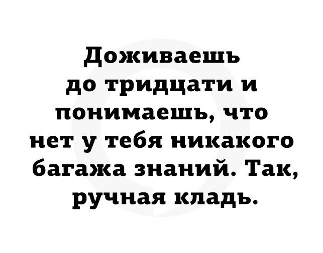 доживаешъ до тридцати и понимаешь что нет у тебя никакого багажа знаний Так ручная кладь