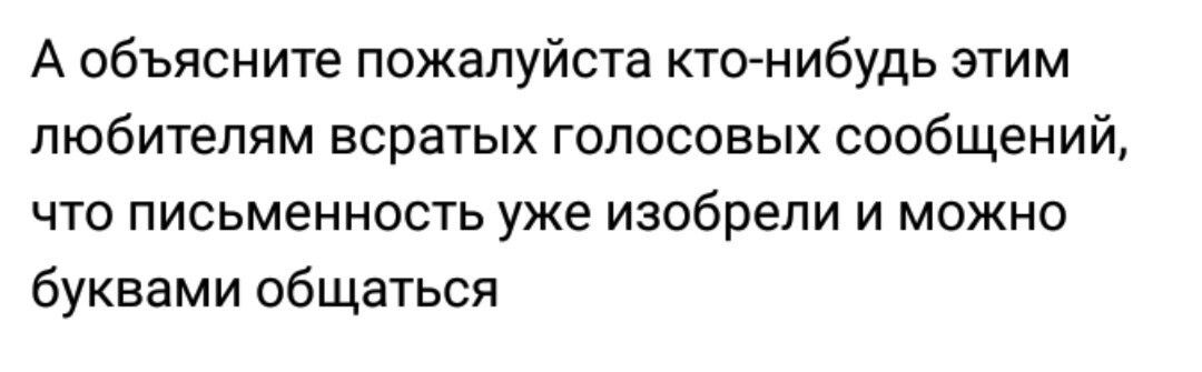 А объясните пожалуйста ктонибудь этим любителям всратых голосовых сообщений что письменность уже изобрели и можно буквами общаться